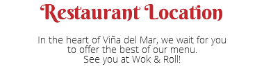 Restaurant Location In the heart of Viña del Mar, we wait for you to offer the best of our menu. See you at Wok & Roll! 