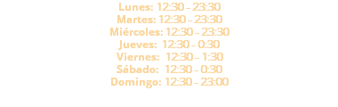 Lunes: 12:30 - 23:30 Martes: 12:30 - 23:30 Miércoles: 12:30 - 23:30 Jueves: 12:30 - 0:30 Viernes: 12:30 - 1:30 Sábado: 12:30 - 0:30 Domingo: 12:30 - 23:00